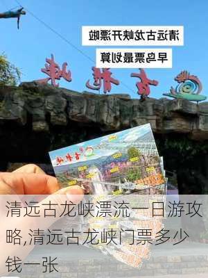 清远古龙峡漂流一日游攻略,清远古龙峡门票多少钱一张