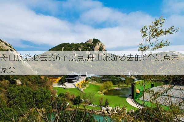 舟山旅游必去的6个景点,舟山旅游必去的6个景点朱家尖