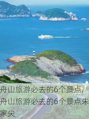 舟山旅游必去的6个景点,舟山旅游必去的6个景点朱家尖