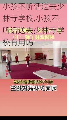 小孩不听话送去少林寺学校,小孩不听话送去少林寺学校有用吗