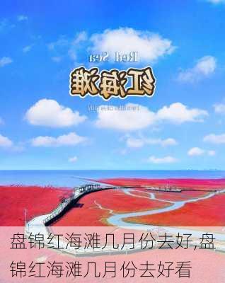 盘锦红海滩几月份去好,盘锦红海滩几月份去好看