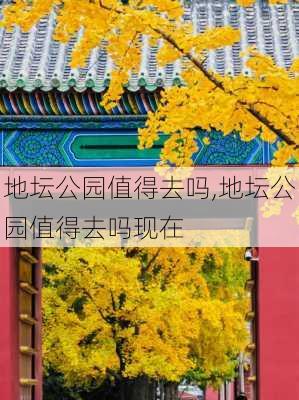 地坛公园值得去吗,地坛公园值得去吗现在