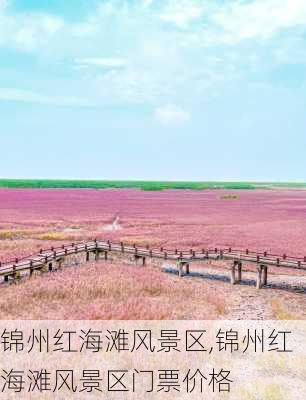 锦州红海滩风景区,锦州红海滩风景区门票价格