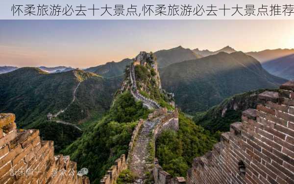 怀柔旅游必去十大景点,怀柔旅游必去十大景点推荐