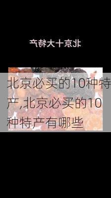 北京必买的10种特产,北京必买的10种特产有哪些