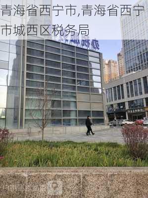 青海省西宁市,青海省西宁市城西区税务局