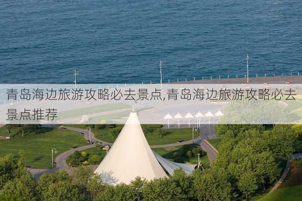 青岛海边旅游攻略必去景点,青岛海边旅游攻略必去景点推荐