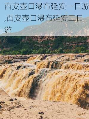 西安壶口瀑布延安一日游,西安壶口瀑布延安二日游