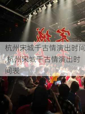 杭州宋城千古情演出时间,杭州宋城千古情演出时间表