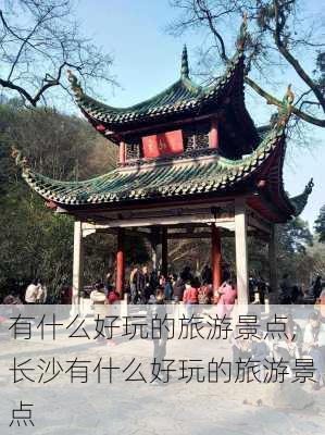 有什么好玩的旅游景点,长沙有什么好玩的旅游景点