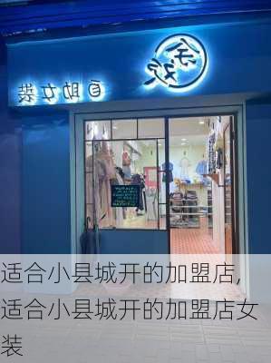 适合小县城开的加盟店,适合小县城开的加盟店女装