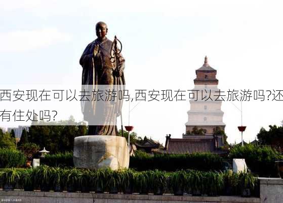 西安现在可以去旅游吗,西安现在可以去旅游吗?还有住处吗?