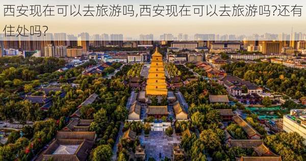 西安现在可以去旅游吗,西安现在可以去旅游吗?还有住处吗?