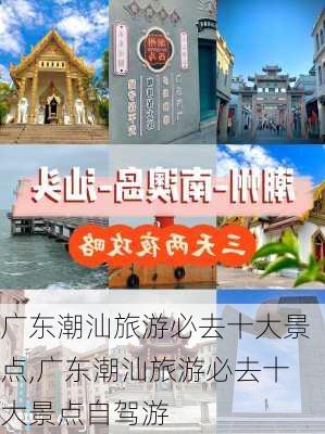 广东潮汕旅游必去十大景点,广东潮汕旅游必去十大景点自驾游