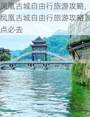 凤凰古城自由行旅游攻略,凤凰古城自由行旅游攻略景点必去