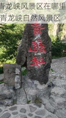 青龙峡风景区在哪里,青龙峡自然风景区