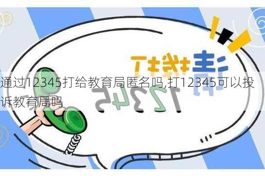 通过12345打给教育局匿名吗,打12345可以投诉教育局吗