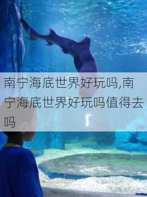 南宁海底世界好玩吗,南宁海底世界好玩吗值得去吗