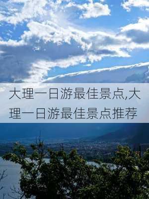 大理一日游最佳景点,大理一日游最佳景点推荐