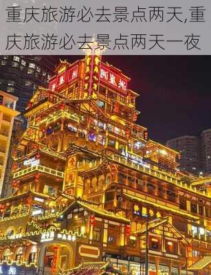 重庆旅游必去景点两天,重庆旅游必去景点两天一夜