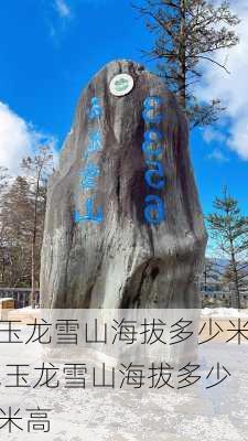 玉龙雪山海拔多少米,玉龙雪山海拔多少米高