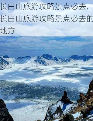 长白山旅游攻略景点必去,长白山旅游攻略景点必去的地方