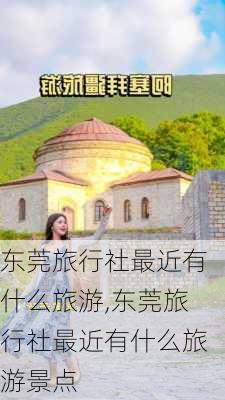 东莞旅行社最近有什么旅游,东莞旅行社最近有什么旅游景点