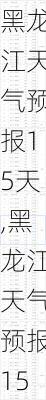 黑龙江天气预报15天,黑龙江天气预报15天查询