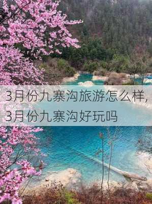 3月份九寨沟旅游怎么样,3月份九寨沟好玩吗