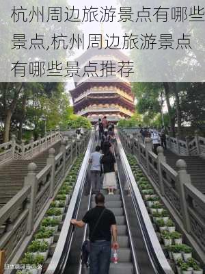 杭州周边旅游景点有哪些景点,杭州周边旅游景点有哪些景点推荐