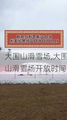 大围山滑雪场,大围山滑雪场开放时间