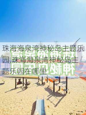 珠海海泉湾神秘岛主题乐园,珠海海泉湾神秘岛主题乐园在哪里