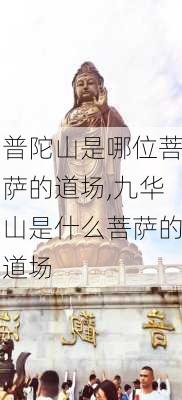 普陀山是哪位菩萨的道场,九华山是什么菩萨的道场