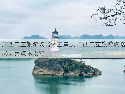 广西崇左旅游攻略必去景点,广西崇左旅游攻略必去景点不收费