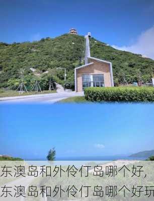 东澳岛和外伶仃岛哪个好,东澳岛和外伶仃岛哪个好玩