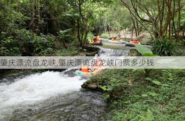 肇庆漂流盘龙峡,肇庆漂流盘龙峡门票多少钱