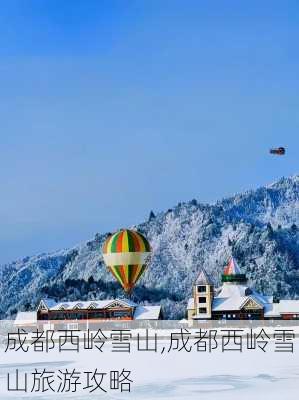 成都西岭雪山,成都西岭雪山旅游攻略