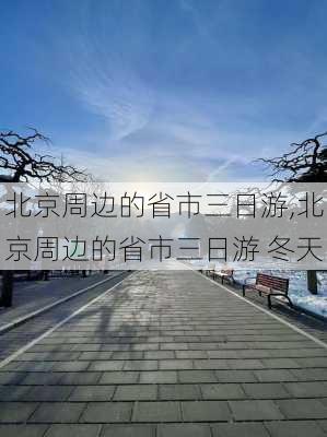 北京周边的省市三日游,北京周边的省市三日游 冬天