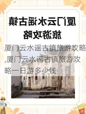 厦门云水谣古镇旅游攻略,厦门云水谣古镇旅游攻略一日游多少钱