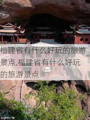 福建省有什么好玩的旅游景点,福建省有什么好玩的旅游景点