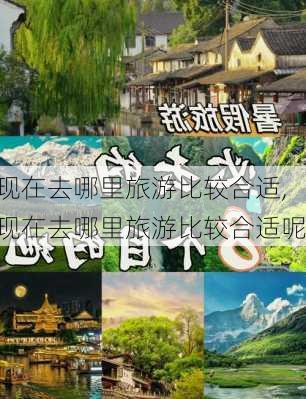 现在去哪里旅游比较合适,现在去哪里旅游比较合适呢