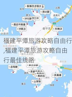 福建平潭旅游攻略自由行,福建平潭旅游攻略自由行最佳线路