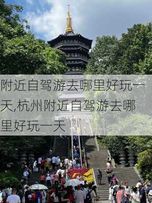 附近自驾游去哪里好玩一天,杭州附近自驾游去哪里好玩一天