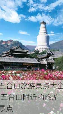 五台山旅游景点大全,五台山附近的旅游景点