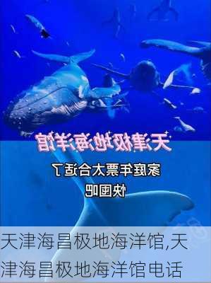 天津海昌极地海洋馆,天津海昌极地海洋馆电话