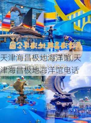 天津海昌极地海洋馆,天津海昌极地海洋馆电话