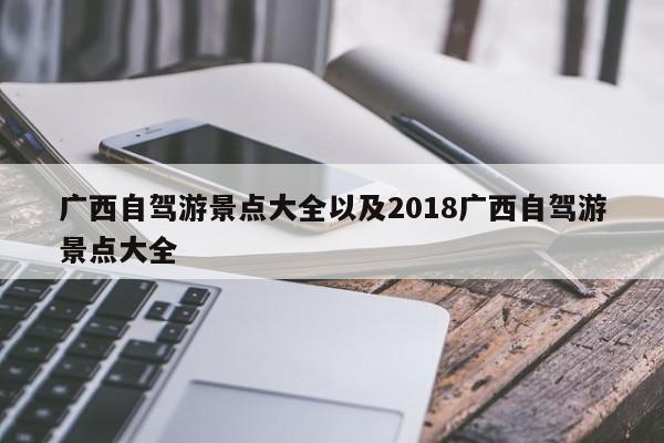 广西自驾游景点大全以及2018广西自驾游景点大全