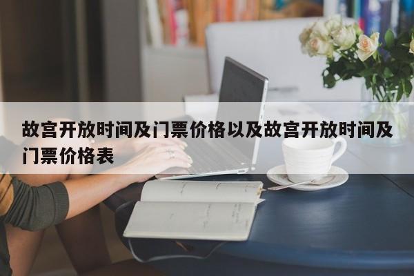 故宫开放时间及门票价格以及故宫开放时间及门票价格表