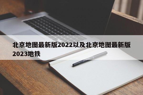 北京地图最新版2022以及北京地图最新版2023地铁